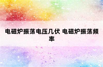 电磁炉振荡电压几伏 电磁炉振荡频率